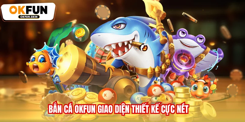 Bắn cá OKFUN giao diện thiết kế cực nét