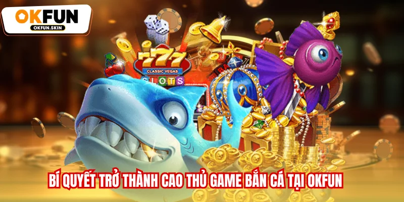 Bí quyết trở thành cao thủ game Bắn cá tại OKFUN
