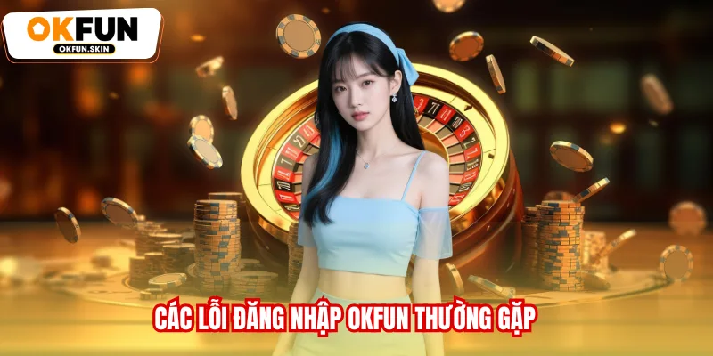 Các lỗi đăng nhập OKFUN thường gặp