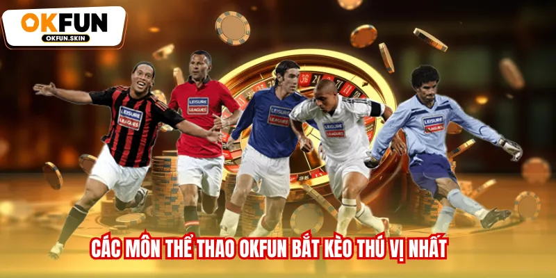 Các môn Thể thao OKFUN bắt kèo thú vị nhất