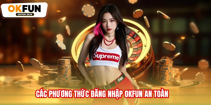 Các phương thức đăng nhập OKFUN an toàn