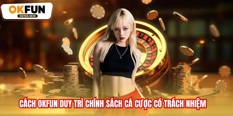 Cách OKFUN duy trì chính sách cá cược có trách nhiệm