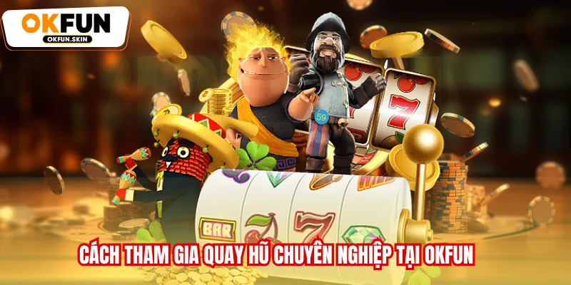 Cách tham gia quay hũ chuyên nghiệp tại OKFUN