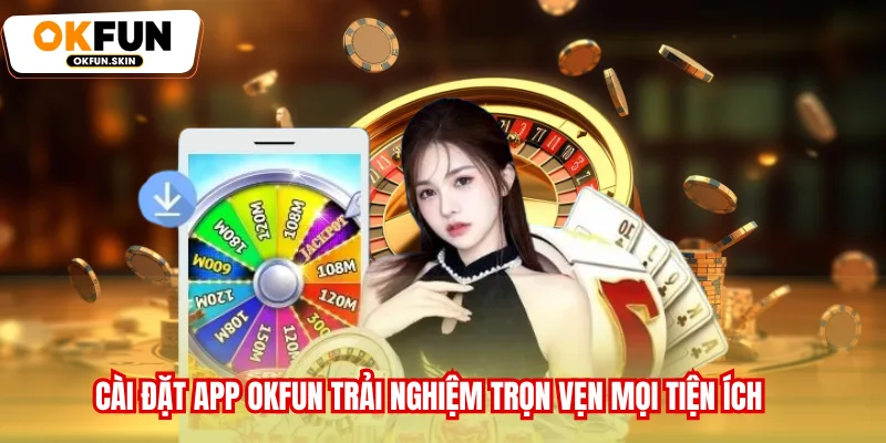 Cài đặt app OKFUN trải nghiệm trọn vẹn mọi tiện ích
