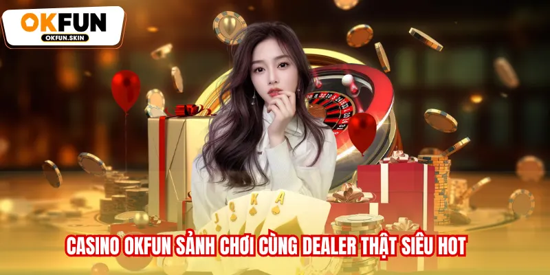 Casino OKFUN sảnh chơi cùng Dealer thật siêu hot
