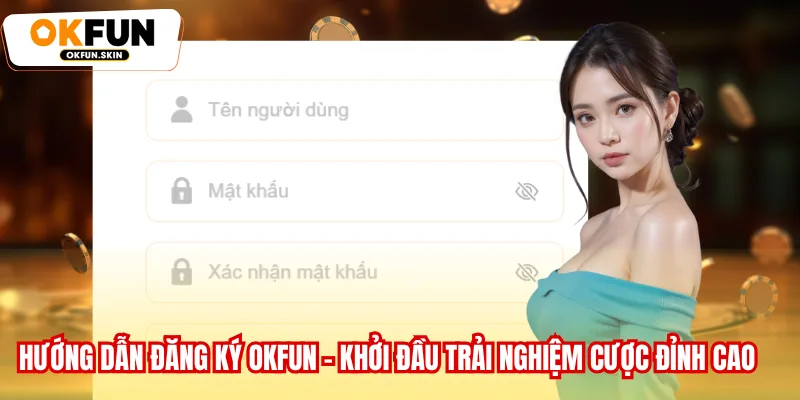 Đăng Ký OKFUN - Hướng Dẫn Khởi Đầu Trải Nghiệm Cược Đỉnh Cao