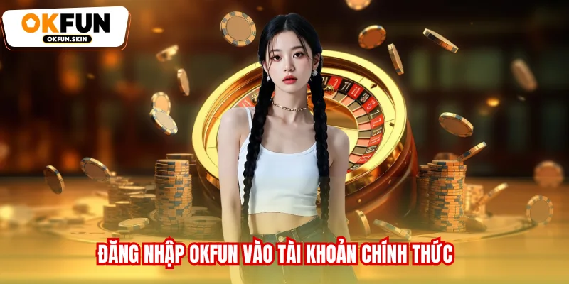 Đăng nhập OKFUN vào tài khoản chính thức