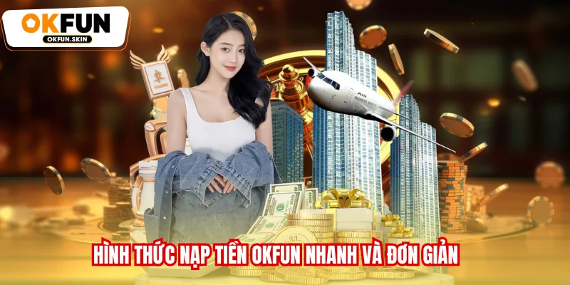 Hình thức nạp tiền OKFUN nhanh và đơn giản