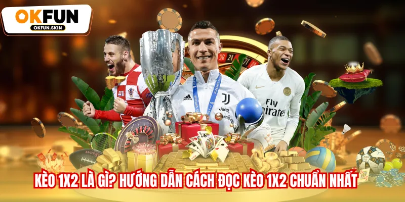 Kèo 1x2 Là Gì? Hướng Dẫn Cách Đọc Kèo 1x2 Chuẩn Nhất