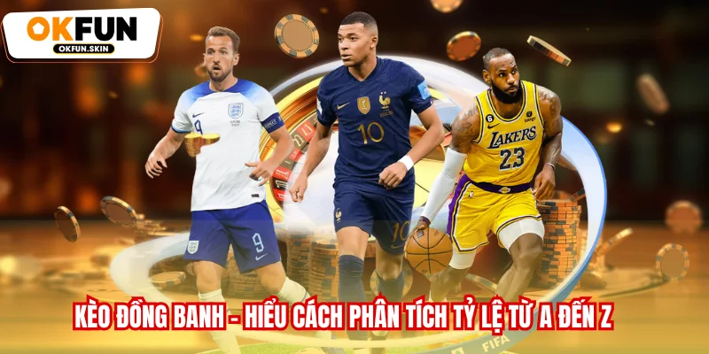 Kèo Đồng Banh - Hiểu Cách Phân Tích Tỷ Lệ Từ A Đến Z