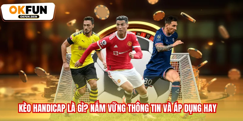 Kèo Handicap Là Gì? Nắm Vững Thông Tin Và Áp Dụng Hay
