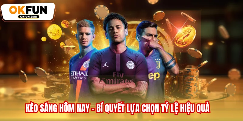 Kèo Sáng Hôm Nay - Bí Quyết Lựa Chọn Tỷ Lệ Hiệu Quả