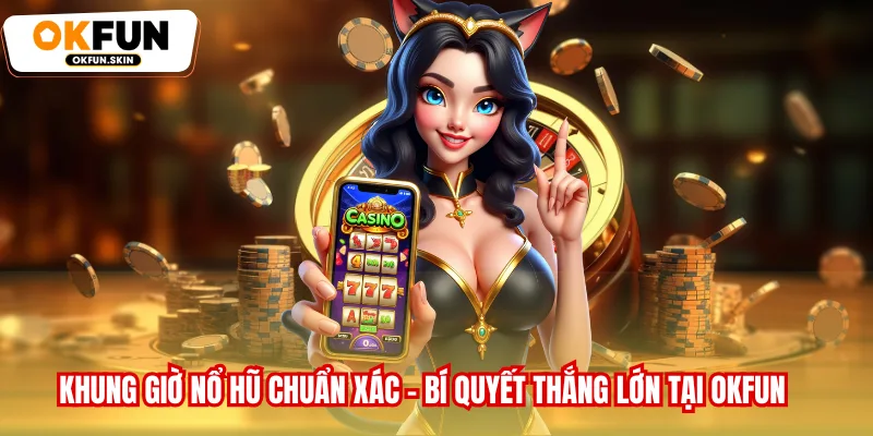 Khung Giờ Nổ Hũ Chuẩn Xác - Bí Quyết Thắng Lớn Tại OKFUN