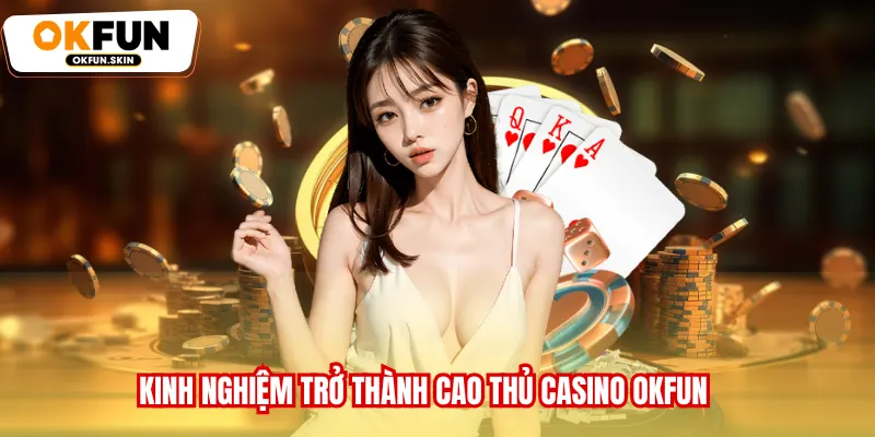 Kinh nghiệm trở thành cao thủ Casino OKFUN