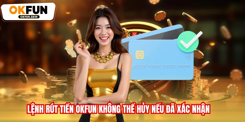 Lệnh rút tiền OKFUN không thể hủy nếu đã xác nhận