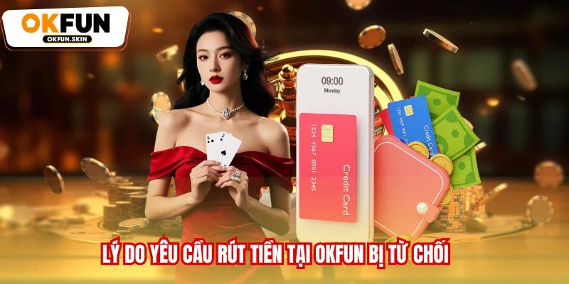 Lý do yêu cầu rút tiền tại OKFUN bị từ chối