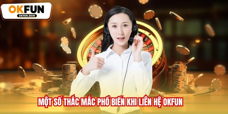 Một số thắc mắc phổ biến khi liên hệ OKFUN