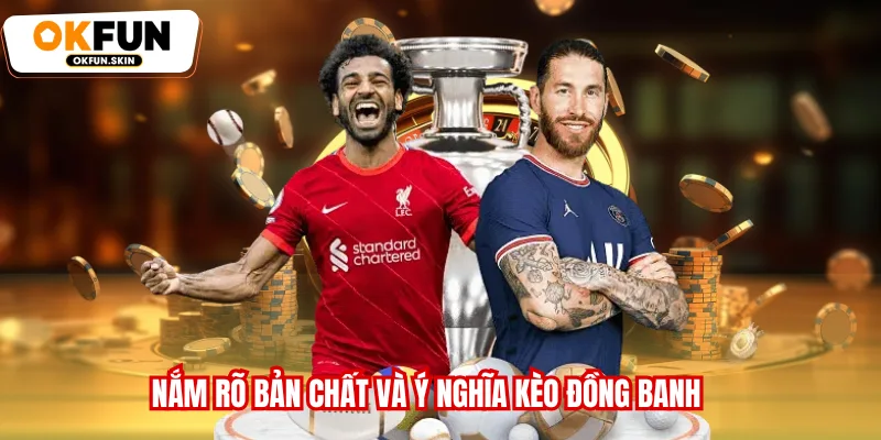 Nắm rõ bản chất và ý nghĩa kèo đồng banh