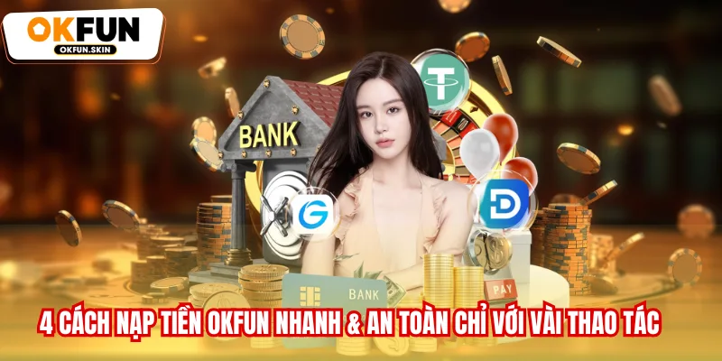 Nạp Tiền OKFUN, 4 Cách Nhanh & An Toàn Chỉ Với Vài Thao Tác