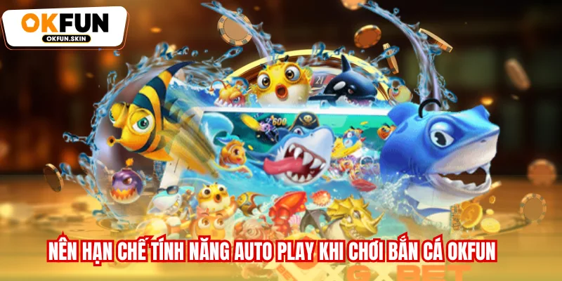 Nên hạn chế tính năng Auto Play khi chơi Bắn cá OKFUN