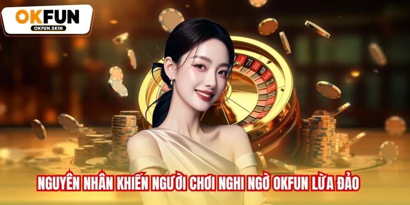 Nguyên nhân khiến người chơi nghi ngờ OKFUN lừa đảo