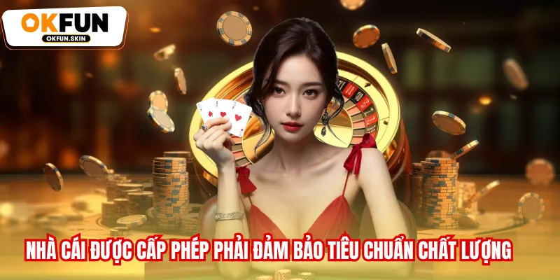 Nhà cái được cấp phép phải đảm bảo tiêu chuẩn chất lượng