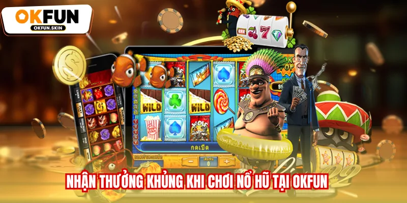 Nhận thưởng khủng khi chơi Nổ hũ tại OKFUN