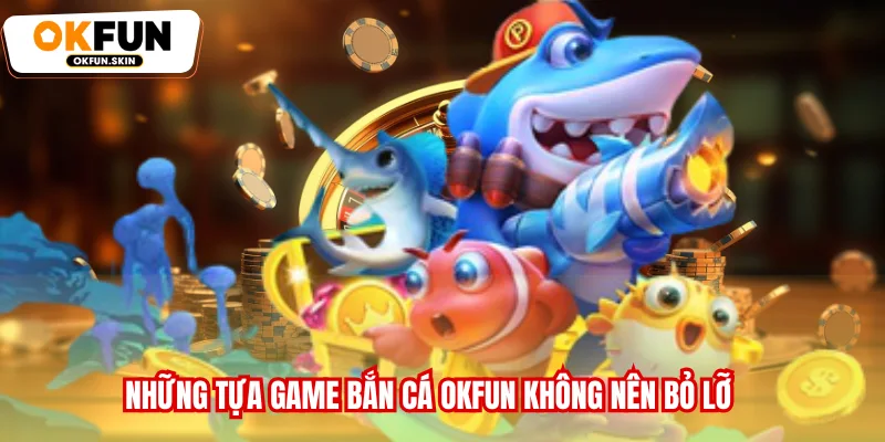 Những tựa game Bắn cá OKFUN không nên bỏ lỡ
