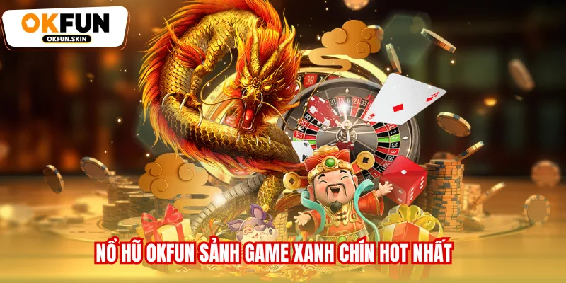 Nổ hũ OKFUN sảnh game xanh chín hot nhất