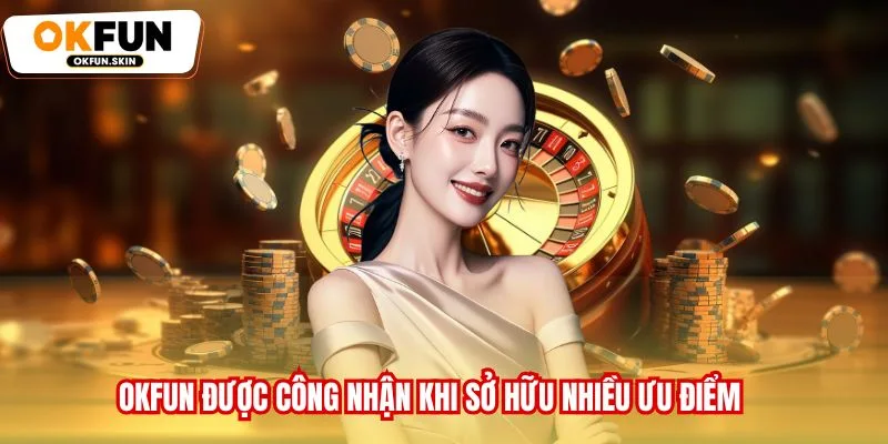OKFUN được công nhận khi sở hữu nhiều ưu điểm