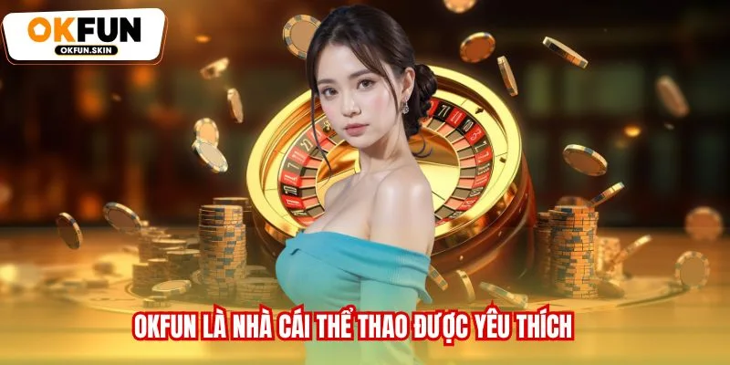 OKFUN là nhà cái Thể thao được yêu thích
