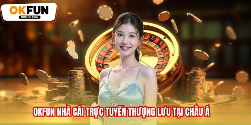OKFUN nhà cái trực tuyến thượng lưu tại châu Á