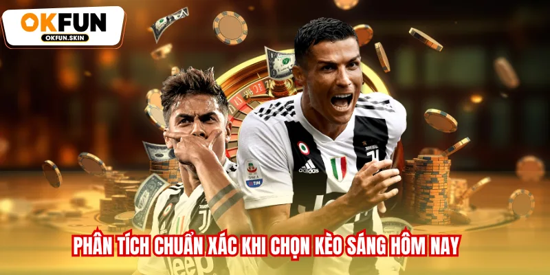 Phân tích chuẩn xác khi chọn kèo sáng hôm nay