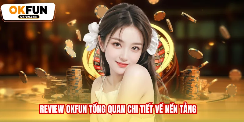 Review OKFUN tổng quan chi tiết về nền tảng