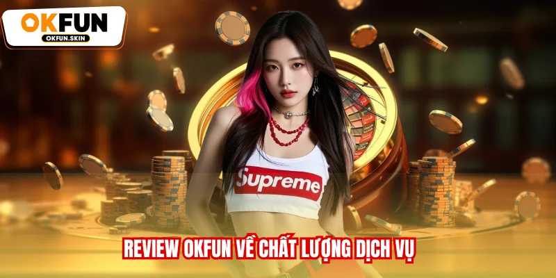 Review OKFUN về chất lượng dịch vụ