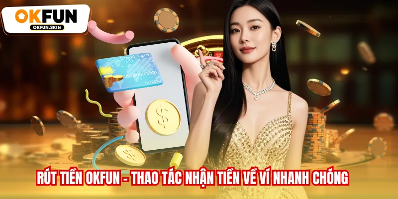 Rút Tiền OKFUN - Thao Tác Nhận Tiền Về Ví Nhanh Chóng