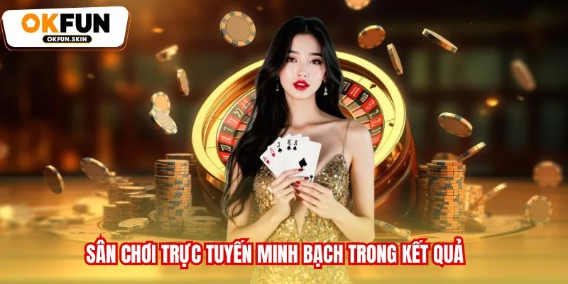 Sân chơi trực tuyến minh bạch trong kết quả