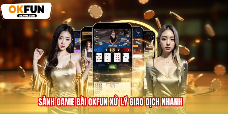 Sảnh Game bài OKFUN xử lý giao dịch nhanh