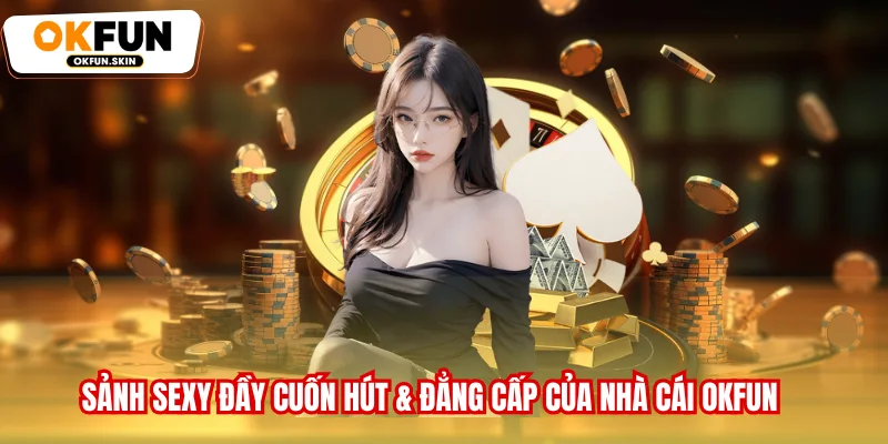 Sảnh Sexy Đầy Cuốn Hút & Đẳng Cấp Của Nhà Cái OKFUN