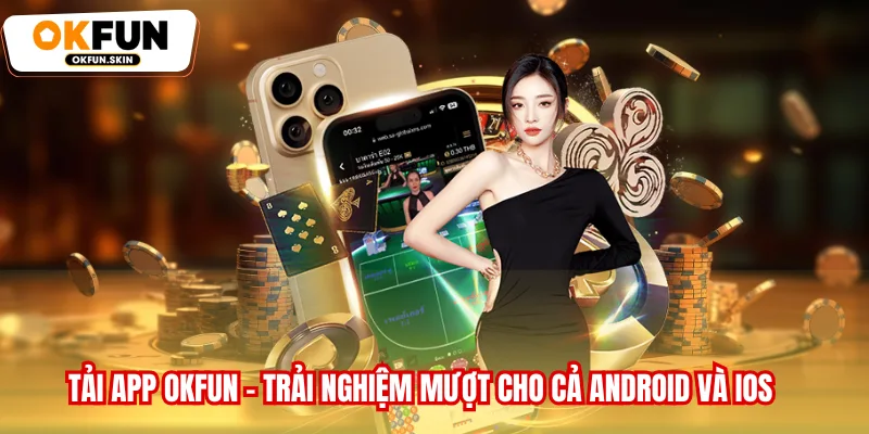 Tải App OKFUN - Trải Nghiệm Mượt Cho Cả Android Và iOS