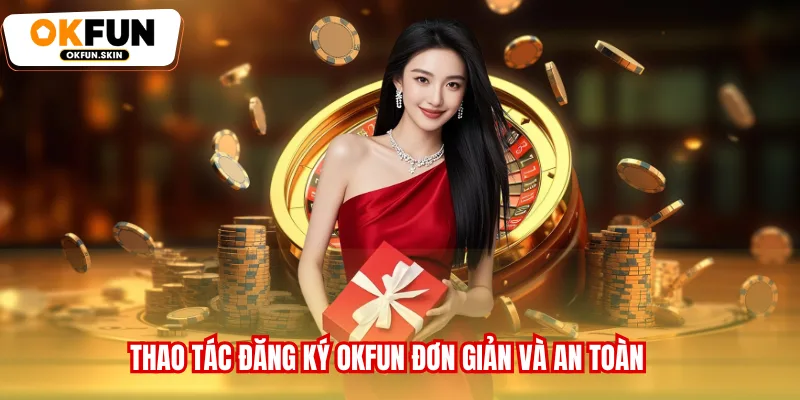 Thao tác đăng ký OKFUN đơn giản và an toàn