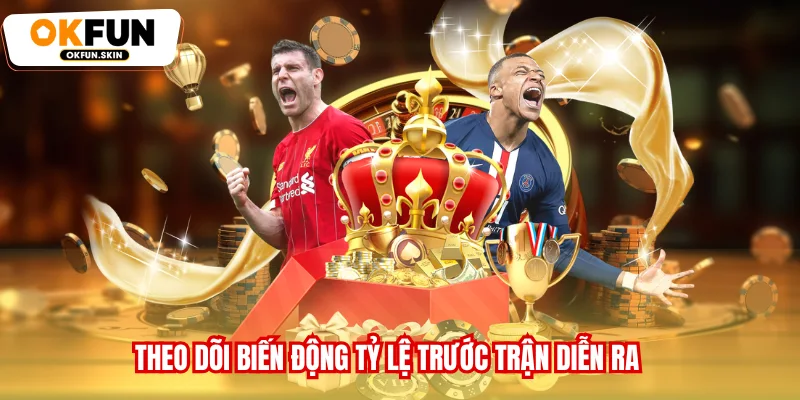 Theo dõi biến động tỷ lệ trước trận diễn ra