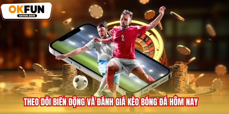 Theo dõi biến động và đánh giá kèo bóng đá hôm nay