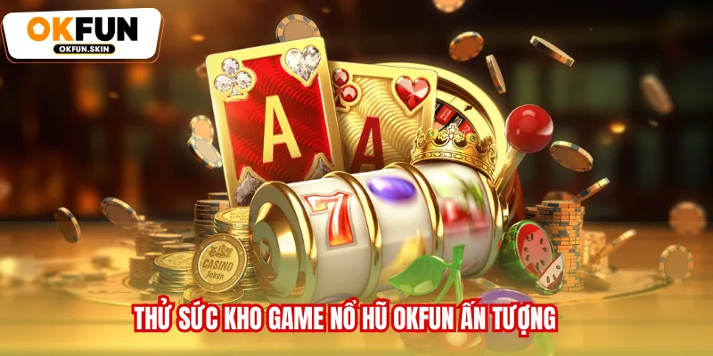 Thử sức kho game Nổ hũ OKFUN ấn tượng