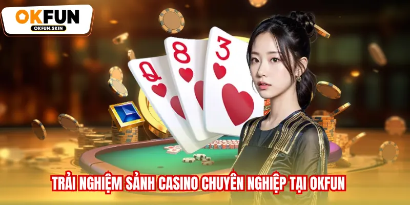 Trải nghiệm sảnh Casino chuyên nghiệp tại OKFUN