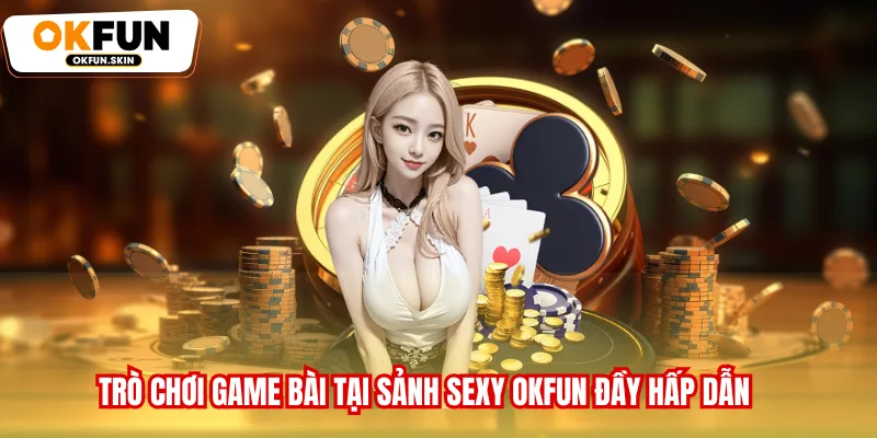 Trò chơi game bài tại sảnh Sexy OKFUN đầy hấp dẫn