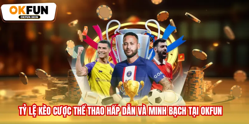 Tỷ lệ kèo cược Thể thao hấp dẫn và minh bạch tại OKFUN