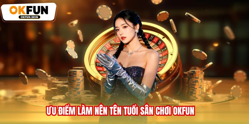 Ưu điểm làm nên tên tuổi sân chơi OKFUN