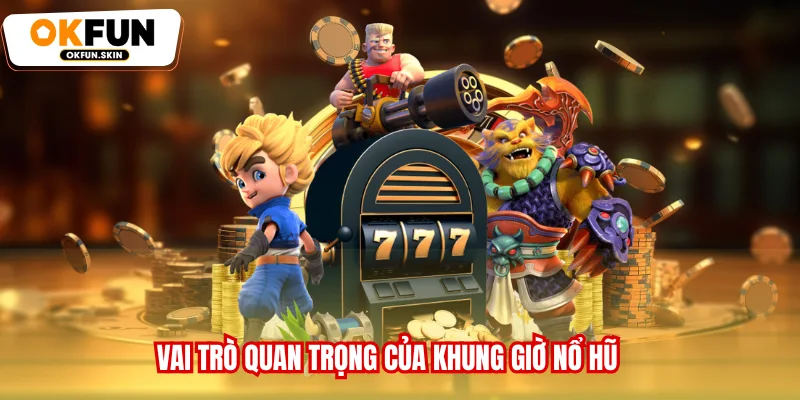 Vai trò quan trọng của khung giờ nổ hũ